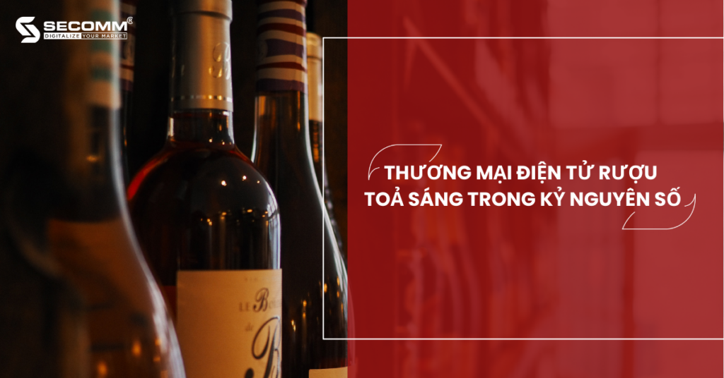 Thương Mại Điện Tử Rượu Toả Sáng Trong Kỷ Nguyên Số