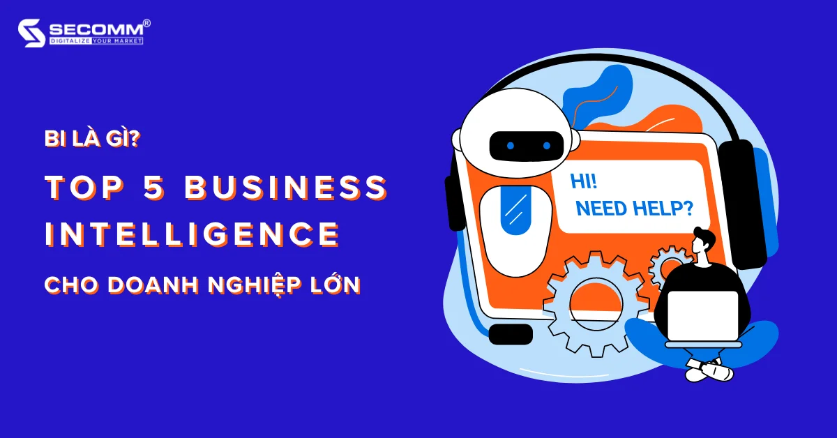 BI LÀ GÌ? TOP 5 BUSINESS INTELLIGENCE CHO DOANH NGHIỆP LỚN