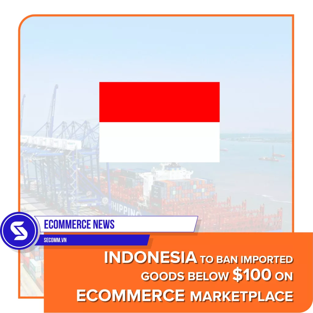 eCommerce News - Indonesia to ban imported goods below 100 USD on eCommerce marketplace - Tin tức thương mại điện tử - Indonesia cấm nhập khẩu hàng hóa dưới 100 USD trên các sàn thương mại điện tử