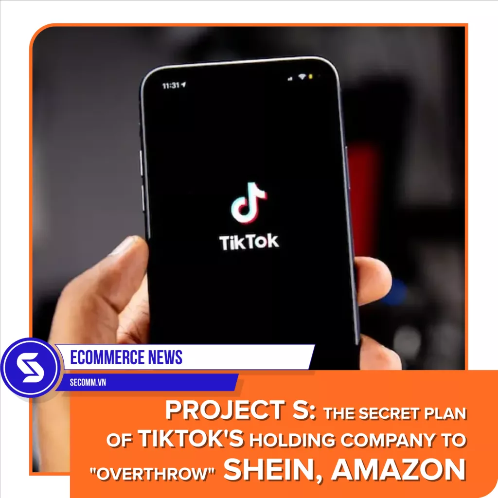 eCommerce News - Project S The secret plan of TikTok's holding company to overthrow Shein, Amazon - Tin tức thương mại điện tử - Project S Dự án bí mật của công ty mẹ TikTok với âm mưu “lật đổ” Shein, Amazon