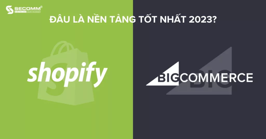 Shopify và BigCommerce_ Đâu là Nền tảng Tốt Nhất 2023