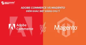 Adobe Commerce vs Magento Điểm khác biệt đáng chú ý