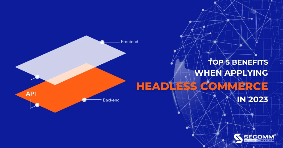 Top 5 benefits when applying Headless Commerce in 2023