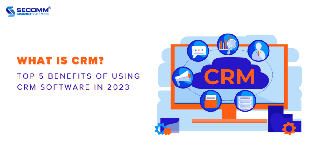 What is CRM? Top 5 Benefits of Using CRM Software in 2023