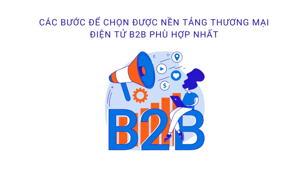 Các bước để chọn được nền tảng thương mại điện tử B2B phù hợp nhất