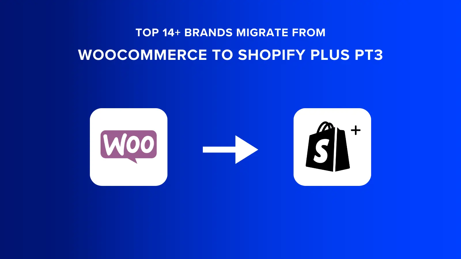 Top 14+ Brands Migrate from WooCommerce to Shopify Plus Pt3